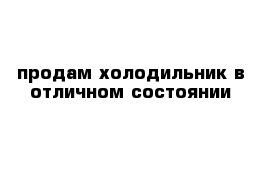 продам холодильник в отличном состоянии